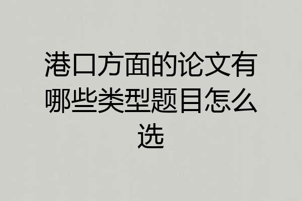 港口方面的论文有哪些类型题目怎么选