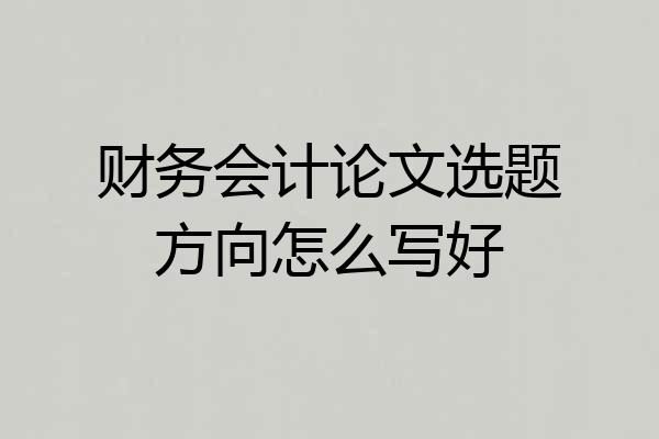 财务会计论文选题方向怎么写好
