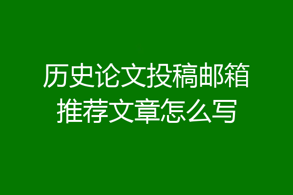 历史论文投稿邮箱推荐文章怎么写