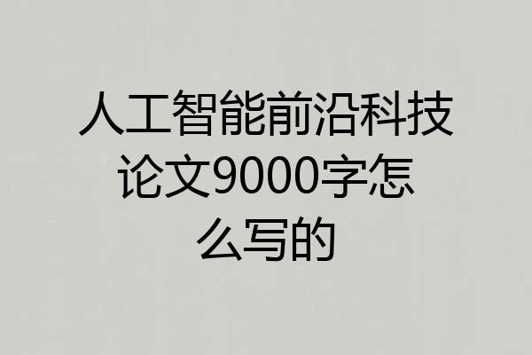人工智能前沿科技论文9000字怎么写的