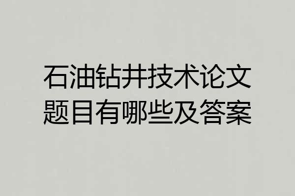 石油钻井技术论文题目有哪些及答案