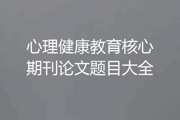 心理健康教育核心期刊论文题目大全