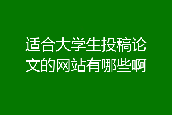 适合大学生投稿论文的网站有哪些啊