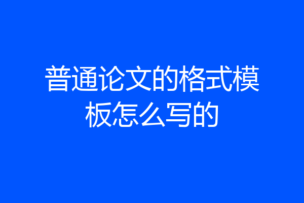 普通论文的格式模板怎么写的