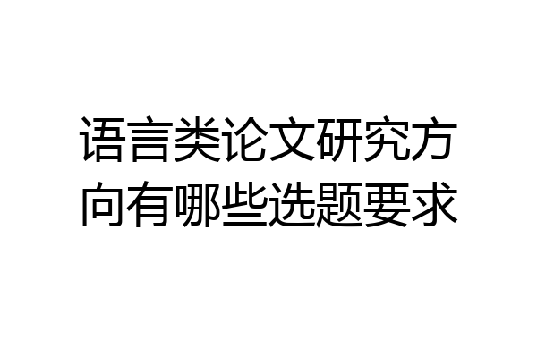 语言类论文研究方向有哪些选题要求