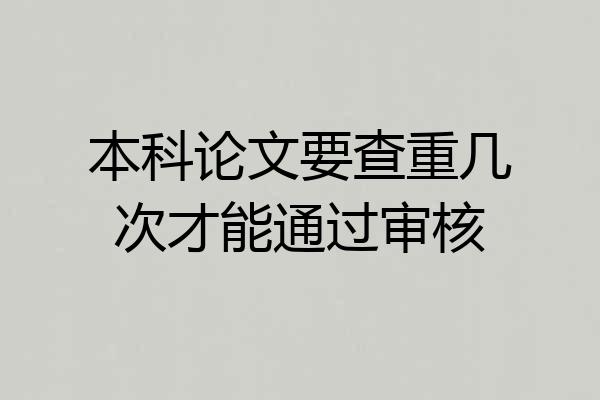 本科论文要查重几次才能通过审核
