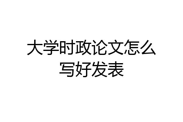 大学时政论文怎么写好发表