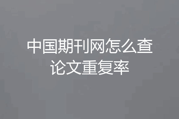 中国期刊网怎么查论文重复率
