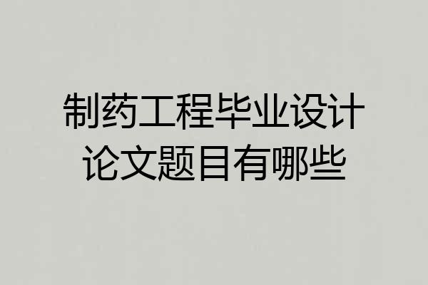 制药工程毕业设计论文题目有哪些