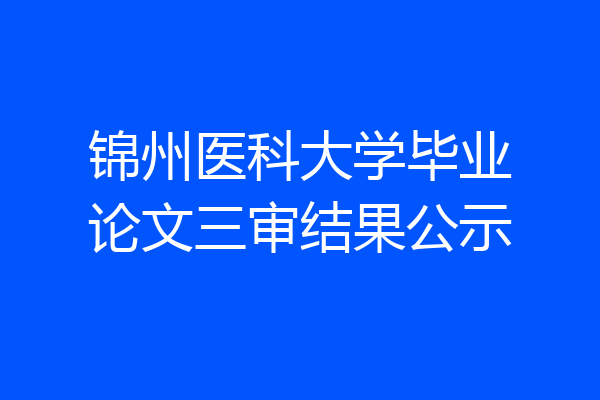 锦州医科大学毕业论文三审结果公示