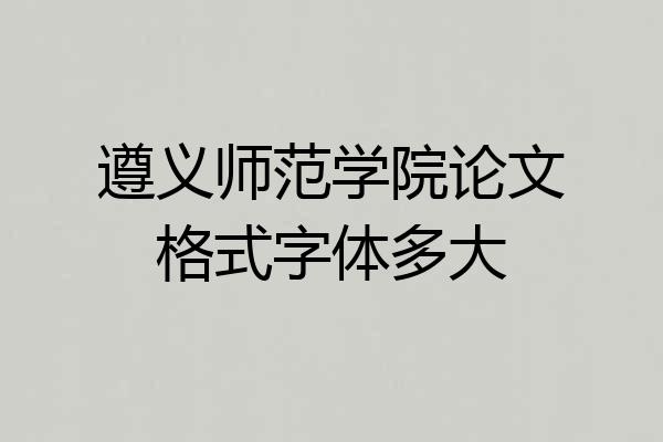 遵义师范学院论文格式字体多大
