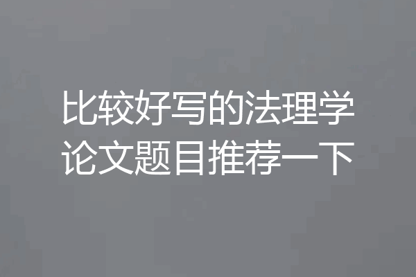 比较好写的法理学论文题目推荐一下