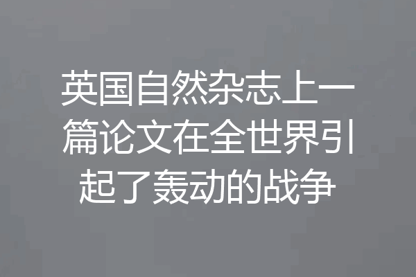 英国自然杂志上一篇论文在全世界引起了轰动的战争