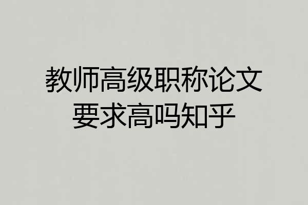 教师高级职称论文要求高吗知乎