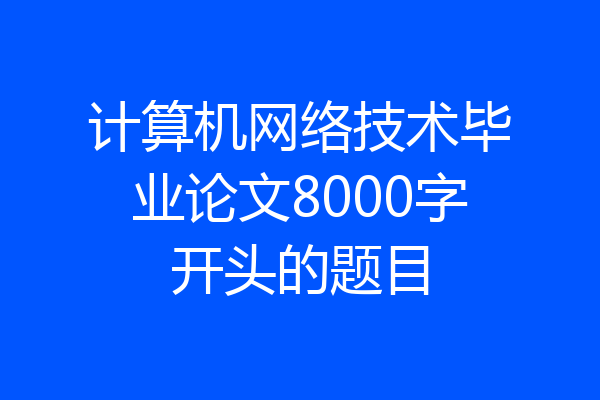 计算机网络技术毕业论文8000字开头的题目