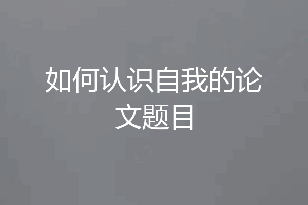 如何认识自我的论文题目