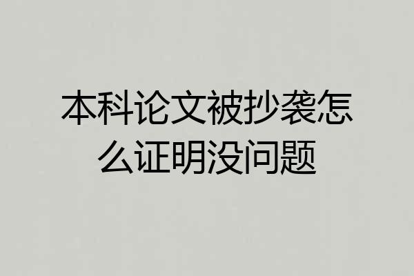 本科论文被抄袭怎么证明没问题