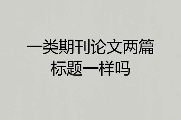 一类期刊论文两篇标题一样吗