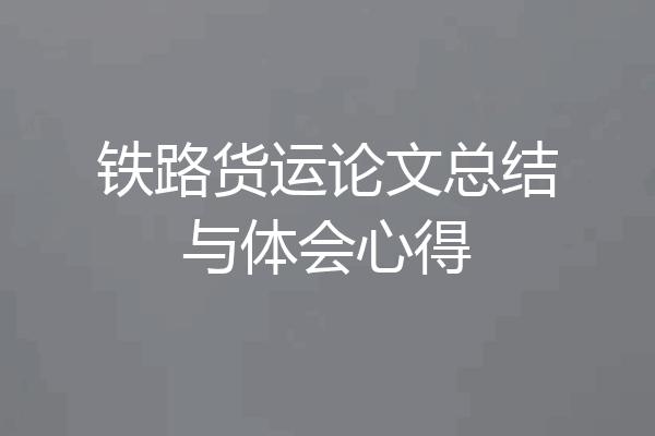 铁路货运论文总结与体会心得