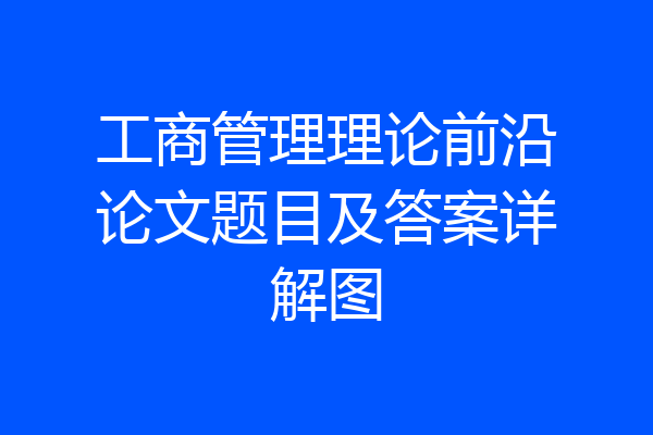 工商管理理论前沿论文题目及答案详解图