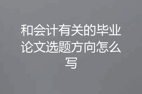 和会计有关的毕业论文选题方向怎么写