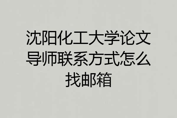 沈阳化工大学论文导师联系方式怎么找邮箱