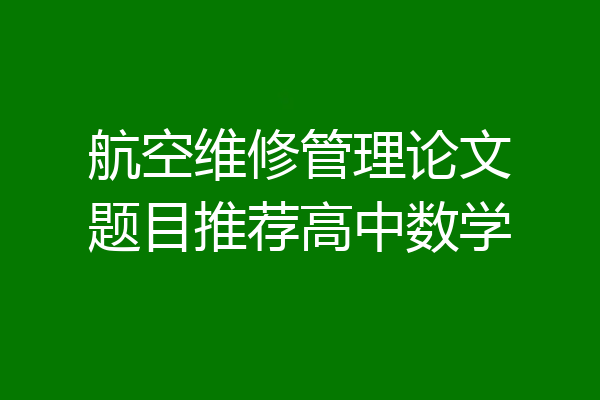 航空维修管理论文题目推荐高中数学