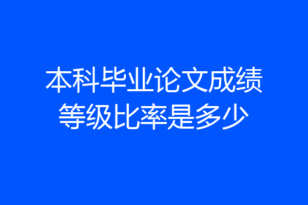 本科毕业论文成绩等级比率是多少