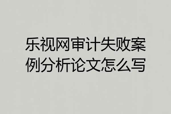 乐视网审计失败案例分析论文怎么写