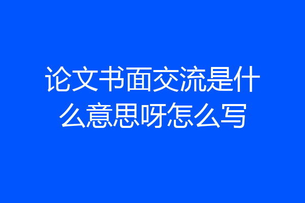 论文书面交流是什么意思呀怎么写