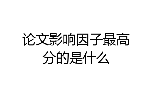 论文影响因子最高分的是什么