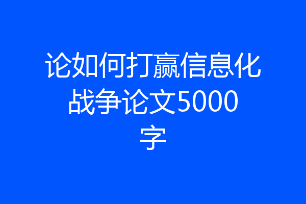 论如何打赢信息化战争论文5000字