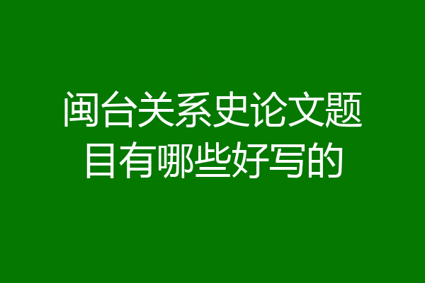 闽台关系史论文题目有哪些好写的