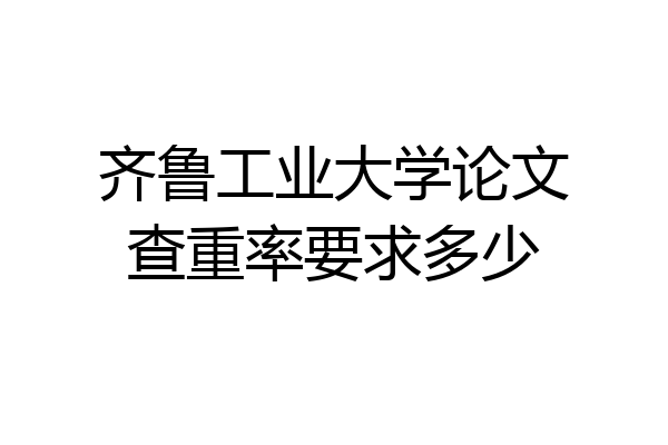 齐鲁工业大学论文查重率要求多少