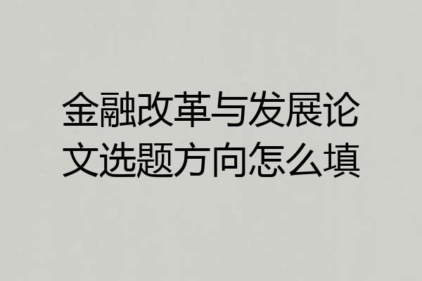 金融改革与发展论文选题方向怎么填