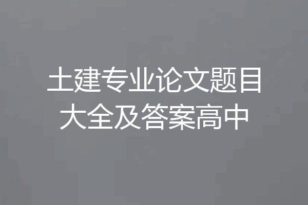 土建专业论文题目大全及答案高中