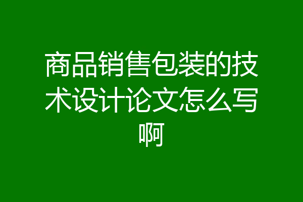 商品销售包装的技术设计论文怎么写啊