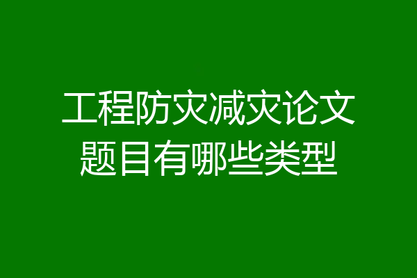 工程防灾减灾论文题目有哪些类型