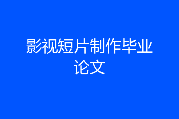 影视短片制作毕业论文