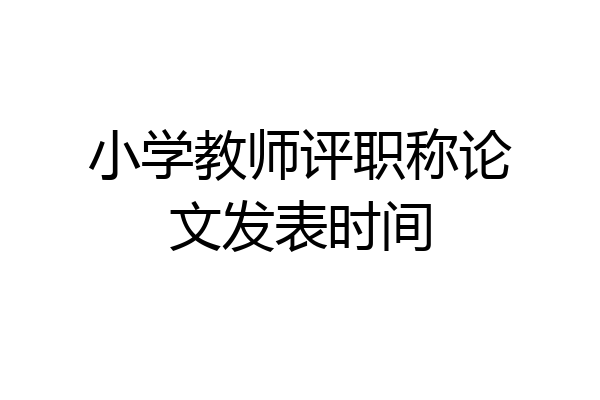 小学教师评职称论文发表时间