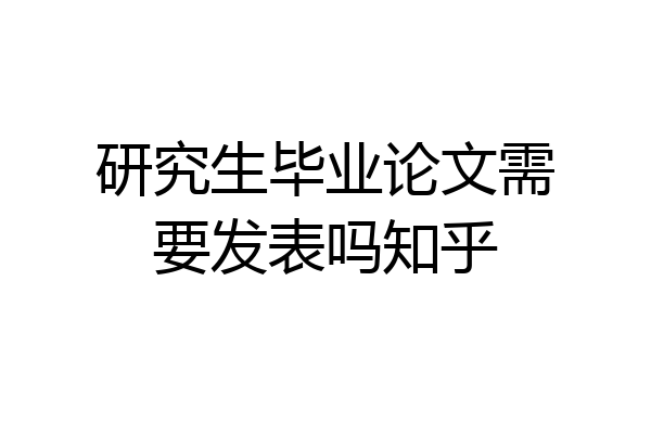 研究生毕业论文需要发表吗知乎