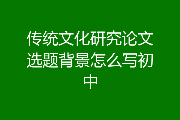 传统文化研究论文选题背景怎么写初中