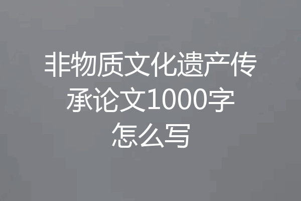非物质文化遗产传承论文1000字怎么写