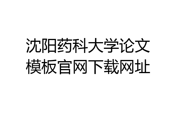 沈阳药科大学论文模板官网下载网址