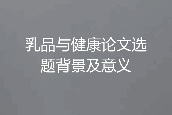 乳品与健康论文选题背景及意义