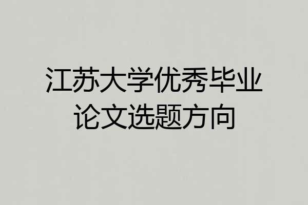 江苏大学优秀毕业论文选题方向