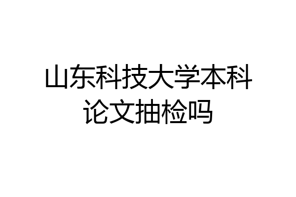 山东科技大学本科论文抽检吗