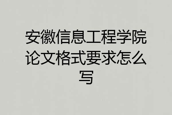 安徽信息工程学院论文格式要求怎么写