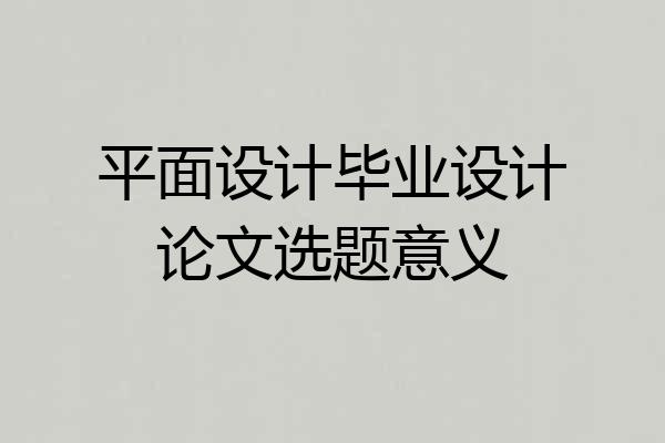 平面设计毕业设计论文选题意义