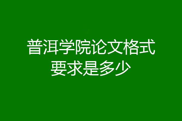 普洱学院论文格式要求是多少